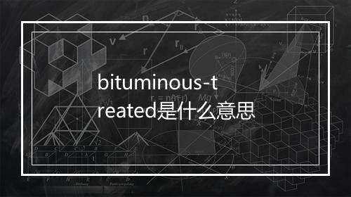 bituminous-treated是什么意思