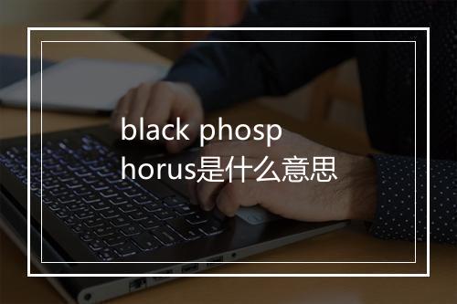 black phosphorus是什么意思