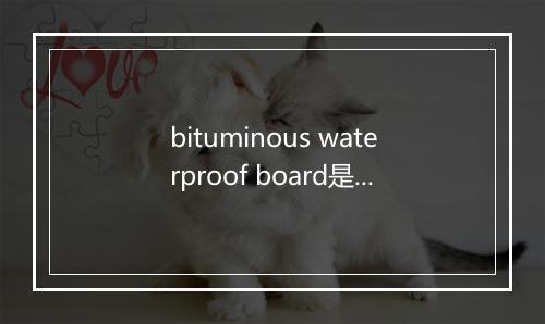 bituminous waterproof board是什么意思