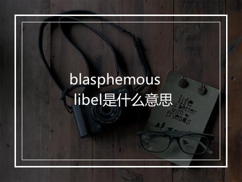 blasphemous libel是什么意思