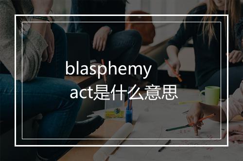 blasphemy act是什么意思