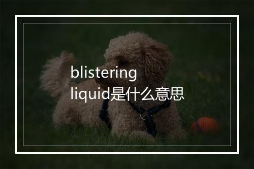 blistering liquid是什么意思