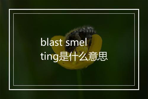 blast smelting是什么意思