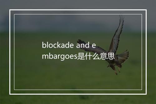 blockade and embargoes是什么意思