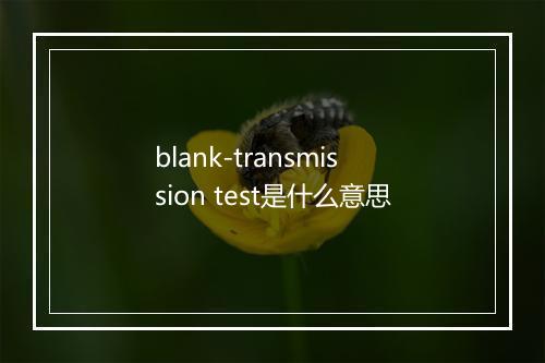 blank-transmission test是什么意思