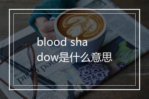 blood shadow是什么意思