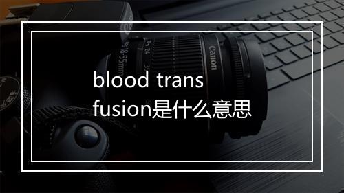 blood transfusion是什么意思