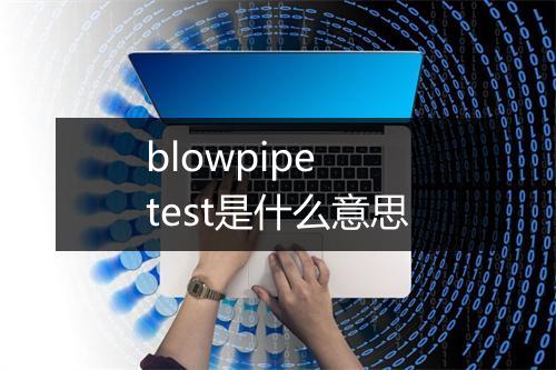 blowpipe test是什么意思