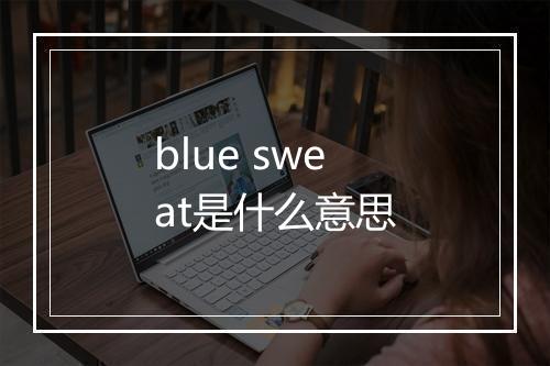 blue sweat是什么意思