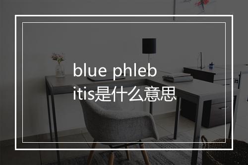 blue phlebitis是什么意思