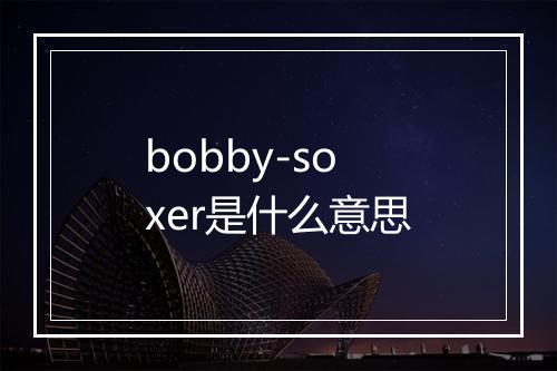 bobby-soxer是什么意思