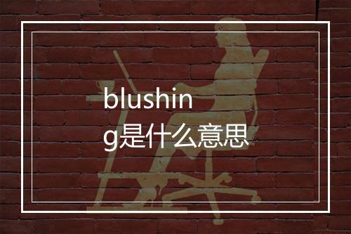 blushing是什么意思