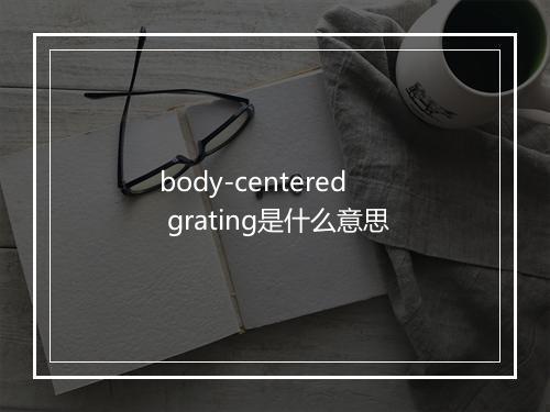 body-centered grating是什么意思