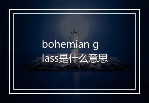 bohemian glass是什么意思