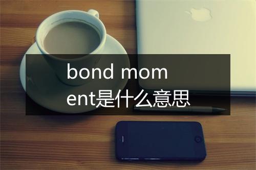 bond moment是什么意思