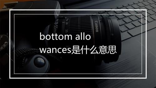 bottom allowances是什么意思