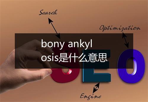 bony ankylosis是什么意思