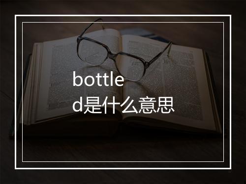 bottled是什么意思