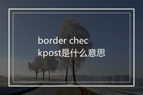 border checkpost是什么意思