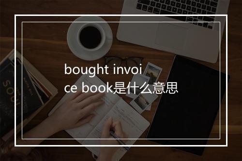 bought invoice book是什么意思