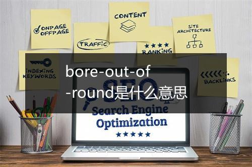 bore-out-of-round是什么意思