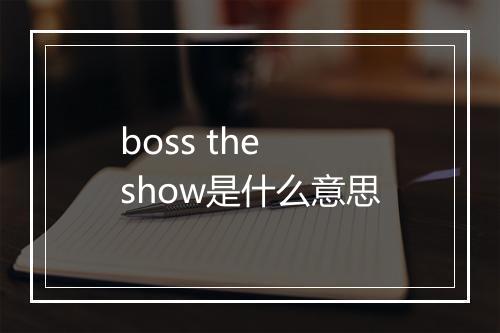 boss the show是什么意思