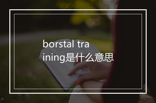 borstal training是什么意思