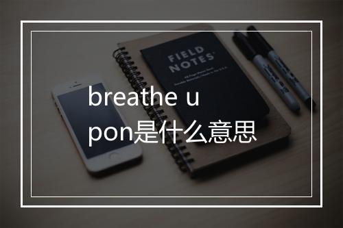 breathe upon是什么意思