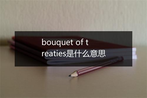 bouquet of treaties是什么意思