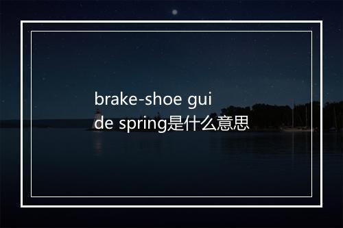 brake-shoe guide spring是什么意思