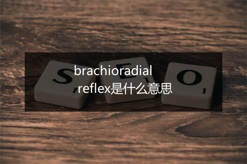 brachioradial reflex是什么意思