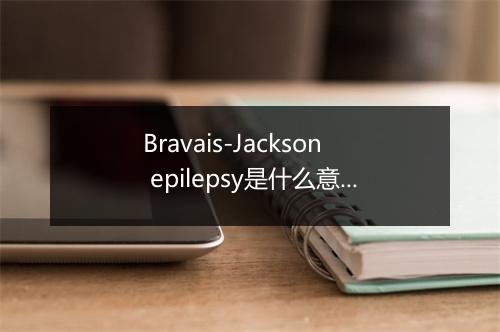 Bravais-Jackson epilepsy是什么意思