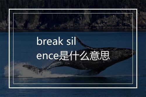 break silence是什么意思