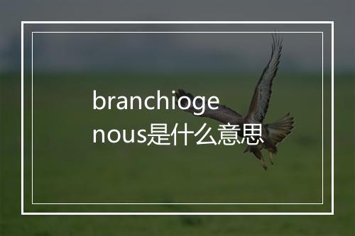 branchiogenous是什么意思