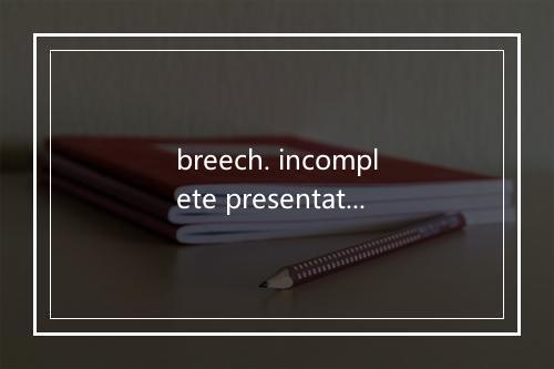 breech. incomplete presentation是什么意思