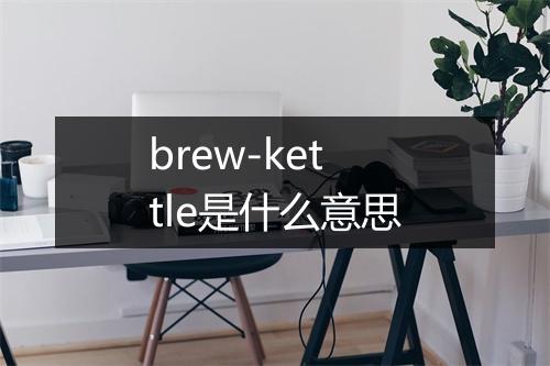 brew-kettle是什么意思