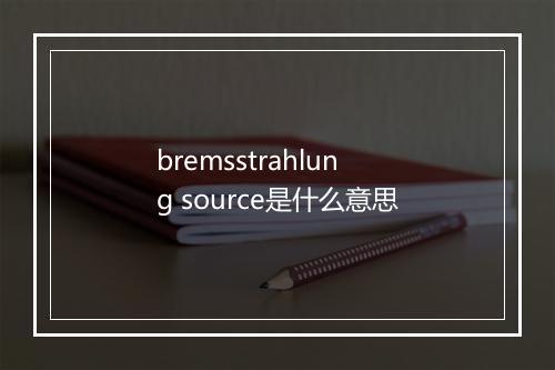 bremsstrahlung source是什么意思