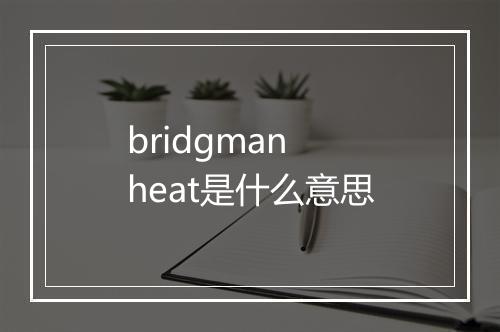 bridgman heat是什么意思