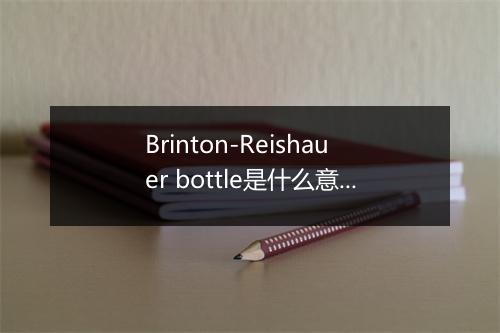 Brinton-Reishauer bottle是什么意思