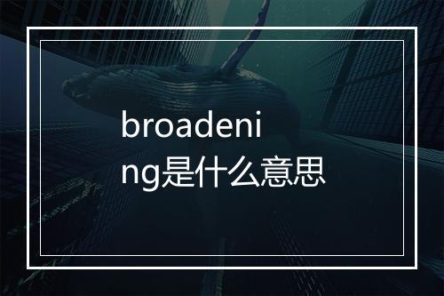 broadening是什么意思