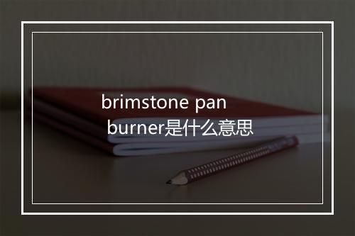 brimstone pan burner是什么意思