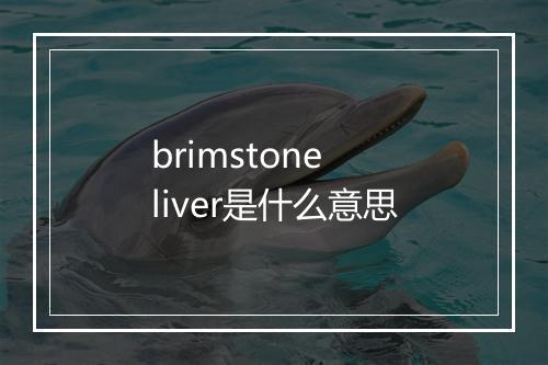 brimstone liver是什么意思