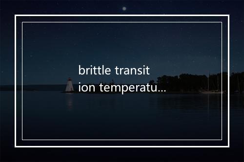 brittle transition temperature是什么意思