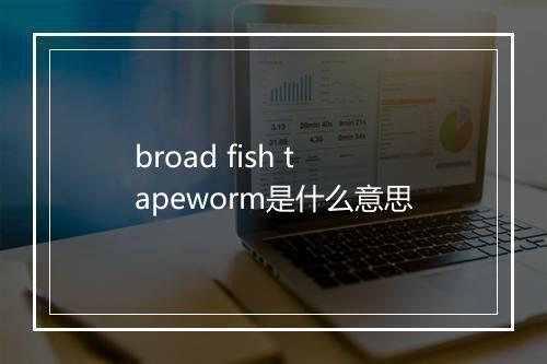 broad fish tapeworm是什么意思