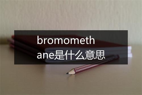 bromomethane是什么意思