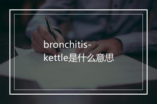 bronchitis-kettle是什么意思