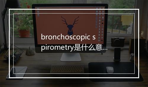 bronchoscopic spirometry是什么意思