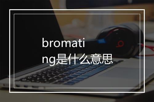 bromating是什么意思