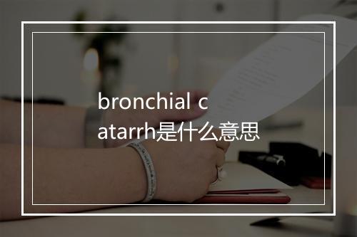 bronchial catarrh是什么意思