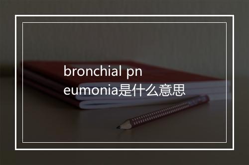 bronchial pneumonia是什么意思